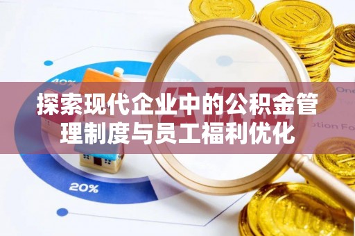 昌邑探索现代企业中的公积金管理制度与员工福利优化