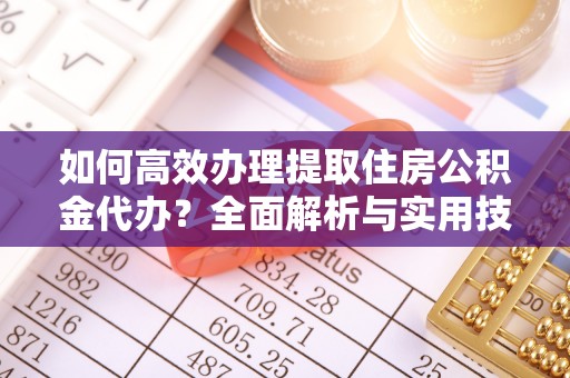 昌邑如何高效办理提取住房公积金代办？全面解析与实用技巧