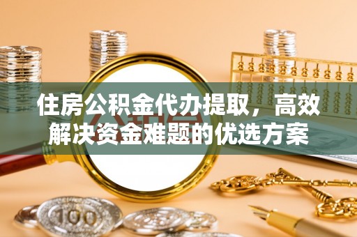 昌邑住房公积金代办提取，高效解决资金难题的优选方案