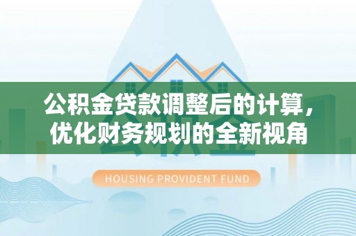 昌邑公积金贷款调整后的计算，优化财务规划的全新视角