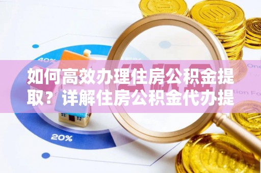 昌邑如何高效办理住房公积金提取？详解住房公积金代办提取流程