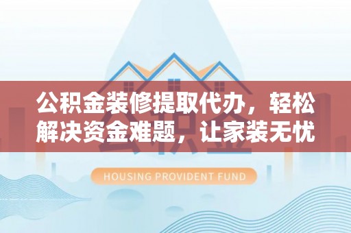 昌邑公积金装修提取代办，轻松解决资金难题，让家装无忧