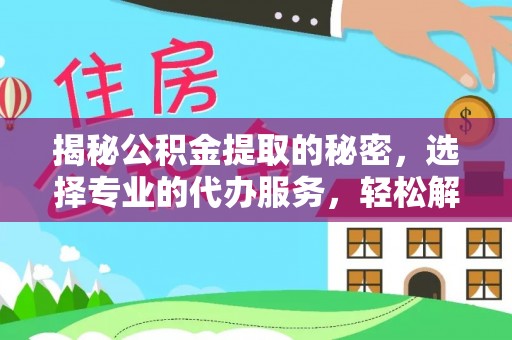 昌邑揭秘公积金提取的秘密，选择专业的代办服务，轻松解决你的难题