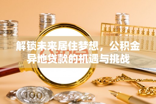 昌邑解锁未来居住梦想，公积金异地贷款的机遇与挑战