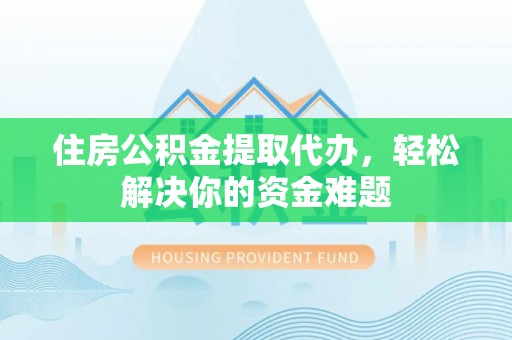 昌邑住房公积金提取代办，轻松解决你的资金难题