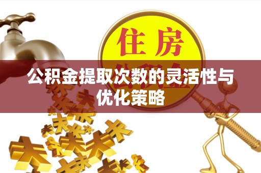 昌邑公积金提取次数的灵活性与优化策略