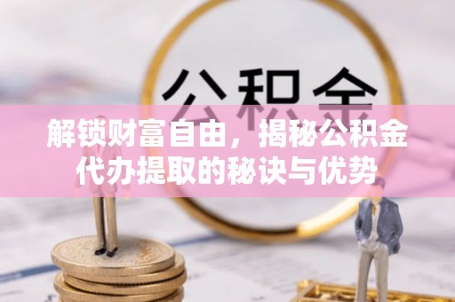 昌邑解锁财富自由，揭秘公积金代办提取的秘诀与优势