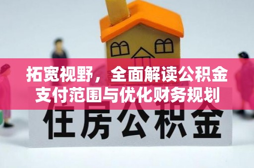 昌邑拓宽视野，全面解读公积金支付范围与优化财务规划
