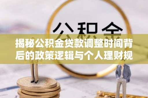 昌邑揭秘公积金贷款调整时间背后的政策逻辑与个人理财规划