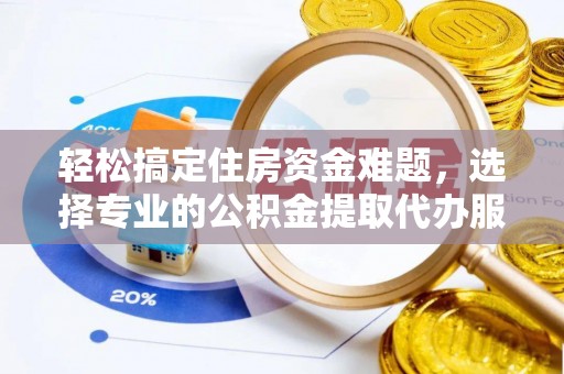 昌邑轻松搞定住房资金难题，选择专业的公积金提取代办服务