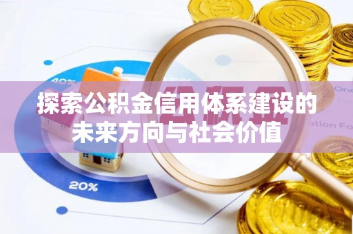 昌邑探索公积金信用体系建设的未来方向与社会价值