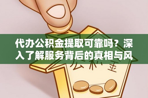 昌邑代办公积金提取可靠吗？深入了解服务背后的真相与风险