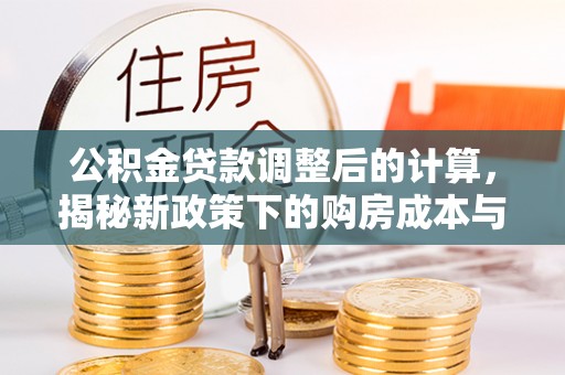 昌邑公积金贷款调整后的计算，揭秘新政策下的购房成本与规划
