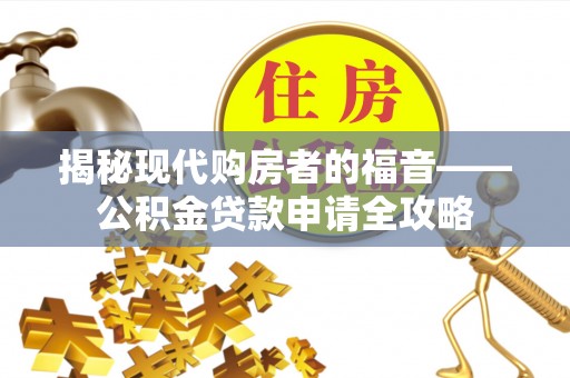 昌邑揭秘现代购房者的福音——公积金贷款申请全攻略