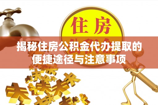 昌邑揭秘住房公积金代办提取的便捷途径与注意事项