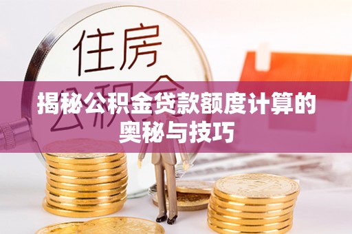 昌邑揭秘公积金贷款额度计算的奥秘与技巧