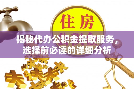 昌邑揭秘代办公积金提取服务，选择前必读的详细分析