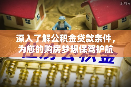 昌邑深入了解公积金贷款条件，为您的购房梦想保驾护航