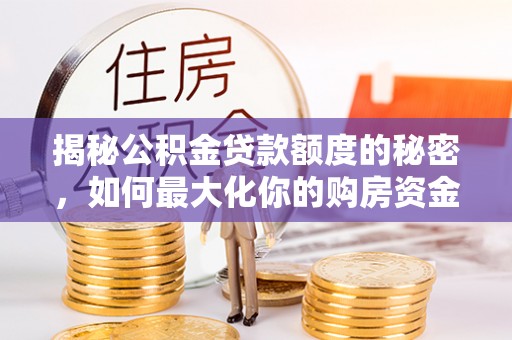 昌邑揭秘公积金贷款额度的秘密，如何最大化你的购房资金