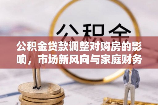 昌邑公积金贷款调整对购房的影响，市场新风向与家庭财务规划
