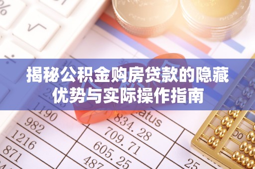 昌邑揭秘公积金购房贷款的隐藏优势与实际操作指南