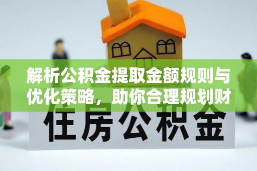 昌邑解析公积金提取金额规则与优化策略，助你合理规划财务未来