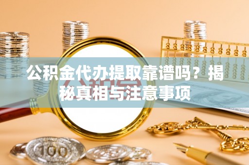 昌邑公积金代办提取靠谱吗？揭秘真相与注意事项