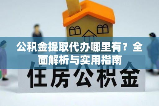 昌邑公积金提取代办哪里有？全面解析与实用指南
