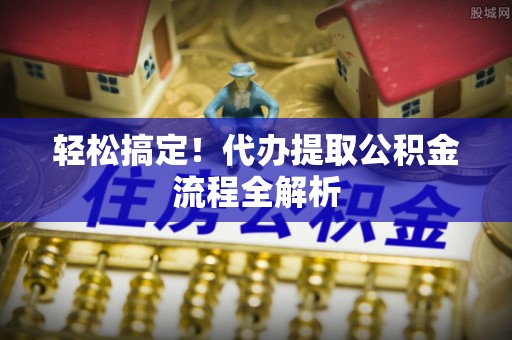 昌邑轻松搞定！代办提取公积金流程全解析