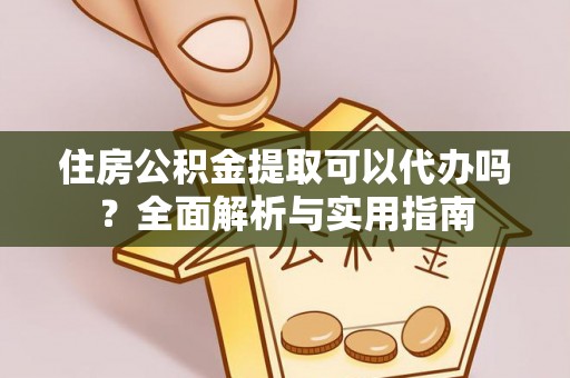 昌邑住房公积金提取可以代办吗？全面解析与实用指南