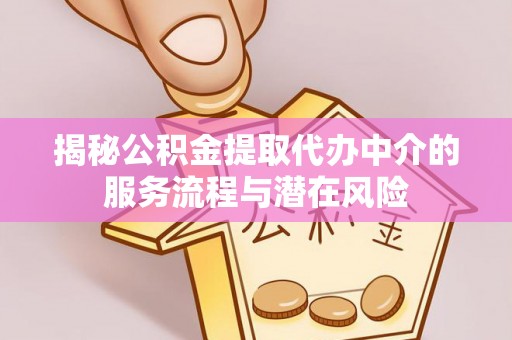 昌邑揭秘公积金提取代办中介的服务流程与潜在风险
