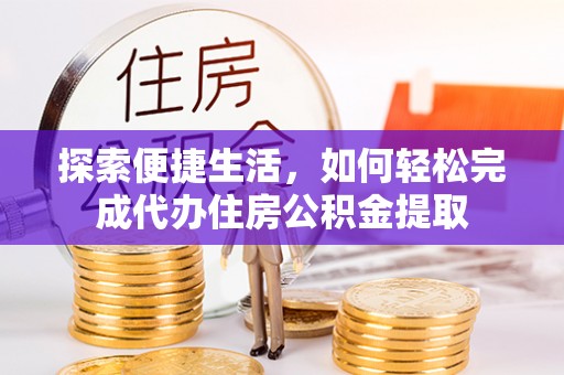 昌邑探索便捷生活，如何轻松完成代办住房公积金提取