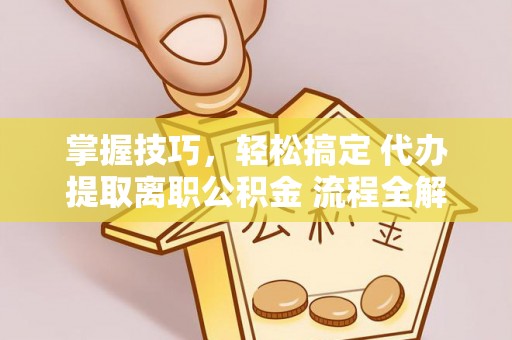 昌邑掌握技巧，轻松搞定 代办提取离职公积金 流程全解析