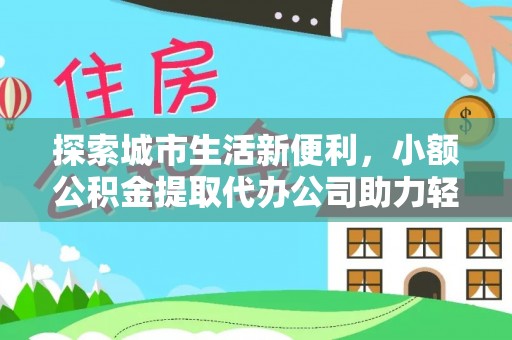 昌邑探索城市生活新便利，小额公积金提取代办公司助力轻松理财