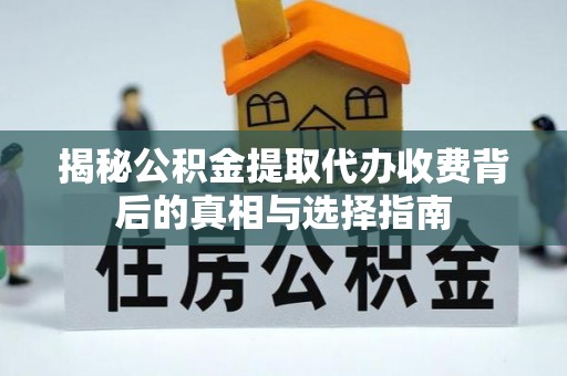 昌邑揭秘公积金提取代办收费背后的真相与选择指南