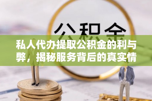 昌邑私人代办提取公积金的利与弊，揭秘服务背后的真实情况