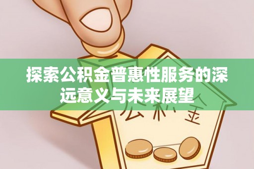 昌邑探索公积金普惠性服务的深远意义与未来展望