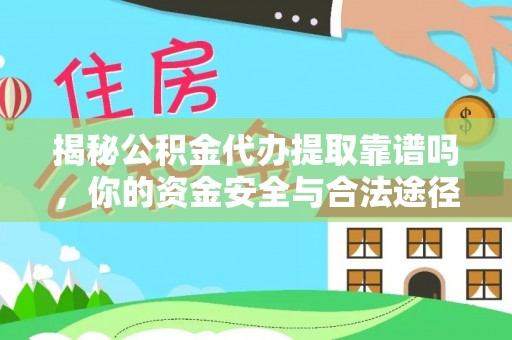 昌邑揭秘公积金代办提取靠谱吗，你的资金安全与合法途径全解析