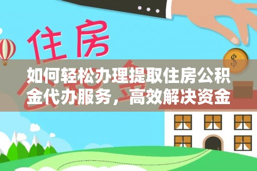 昌邑如何轻松办理提取住房公积金代办服务，高效解决资金需求