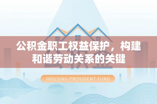 昌邑公积金职工权益保护，构建和谐劳动关系的关键