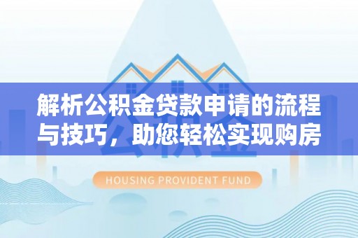 昌邑解析公积金贷款申请的流程与技巧，助您轻松实现购房梦
