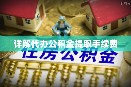 昌邑详解代办公积金提取手续费