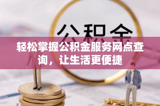 昌邑轻松掌握公积金服务网点查询，让生活更便捷