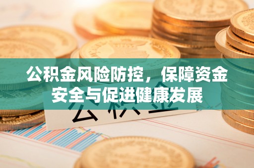 昌邑公积金风险防控，保障资金安全与促进健康发展