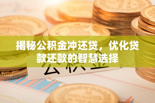 昌邑揭秘公积金冲还贷，优化贷款还款的智慧选择