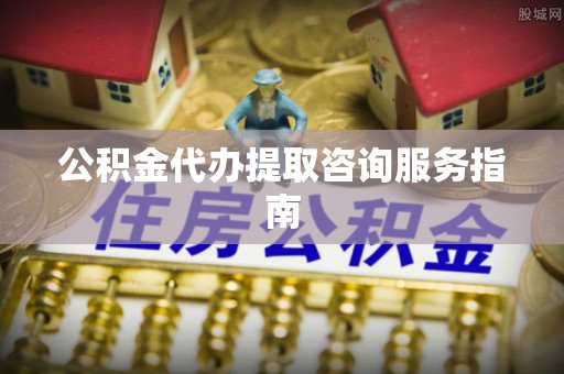 昌邑公积金代办提取咨询服务指南