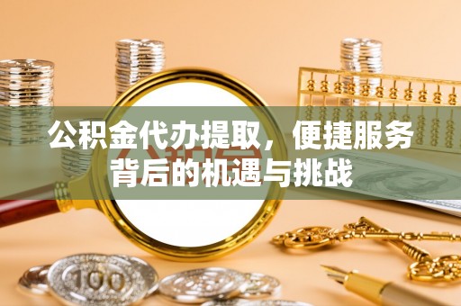 昌邑公积金代办提取，便捷服务背后的机遇与挑战