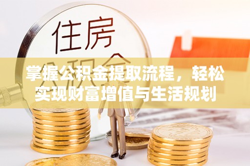 昌邑掌握公积金提取流程，轻松实现财富增值与生活规划