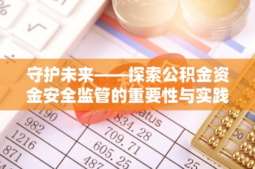 昌邑守护未来——探索公积金资金安全监管的重要性与实践路径