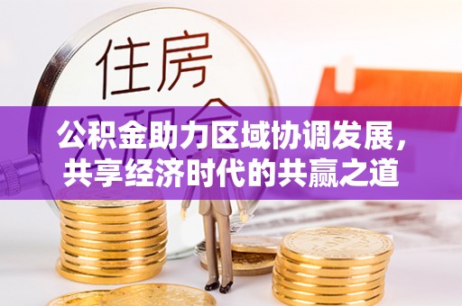昌邑公积金助力区域协调发展，共享经济时代的共赢之道